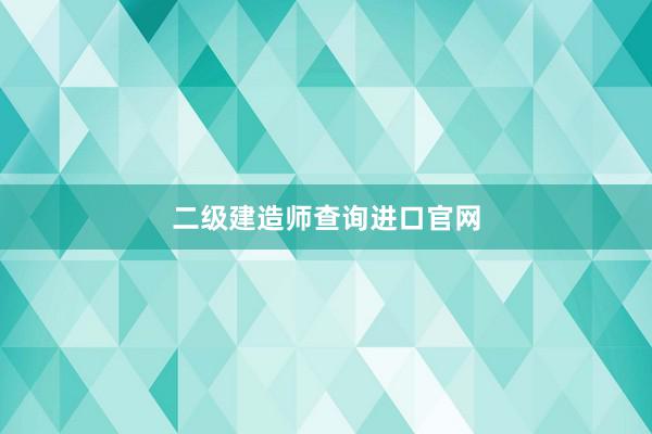 二级建造师查询进口官网