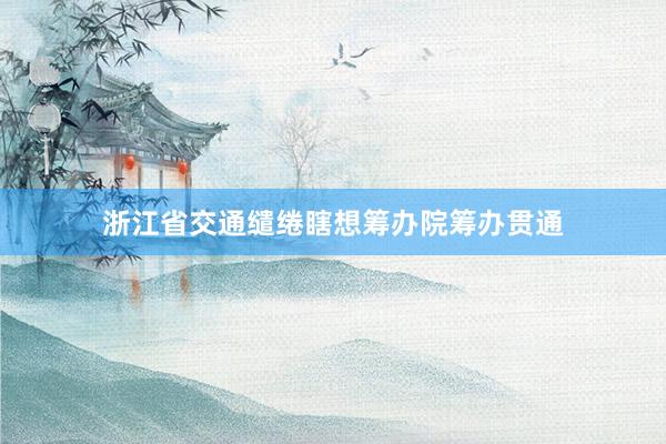 浙江省交通缱绻瞎想筹办院筹办贯通