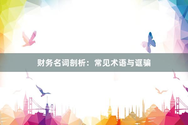 财务名词剖析：常见术语与诓骗